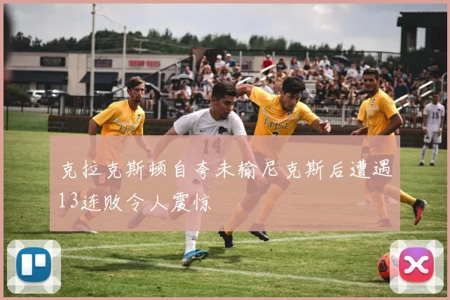 克拉克斯顿自夸未输尼克斯后遭遇13连败令人震惊