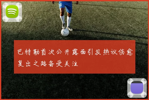 巴特勒首次公开露面引发热议伤愈复出之路备受关注