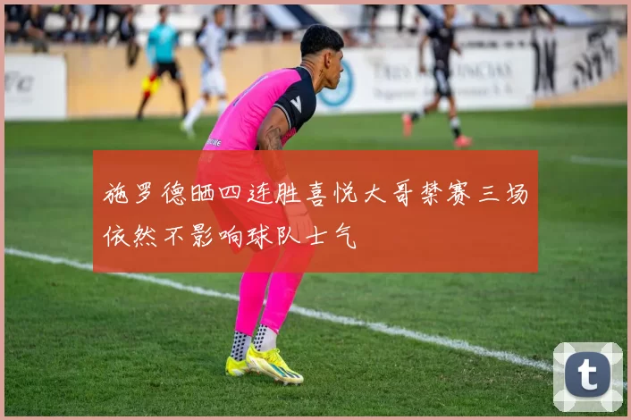施罗德晒四连胜喜悦大哥禁赛三场依然不影响球队士气