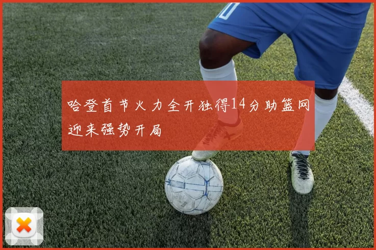 哈登首节火力全开独得14分助篮网迎来强势开局